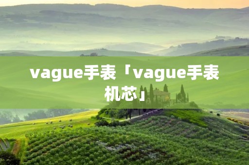 vague手表「vague手表机芯」