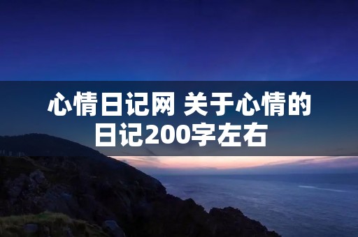 心情日记网 关于心情的日记200字左右 心情日记网 关于心情的日记200字左右