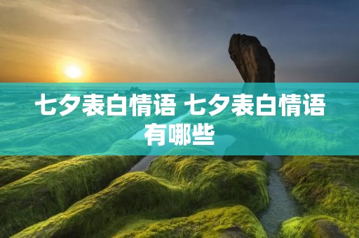 七夕表白情语 七夕表白情语有哪些
