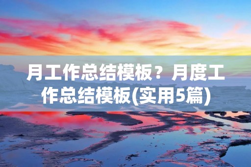 月工作总结模板?月度工作总结模板(实用5篇) 月工作总结模板?月度工作总结模板(实用5篇)