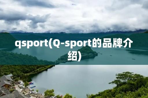 qsport(Q-sport的品牌介绍) qsport(Q-sport的品牌介绍)
