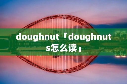 doughnut「doughnuts怎么读」