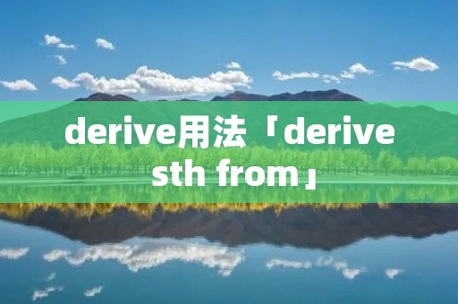 derive用法「derive sth from」 derive用法「derive sth from」