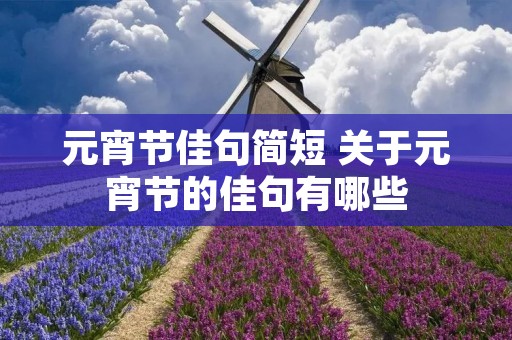 元宵节佳句简短 关于元宵节的佳句有哪些 元宵节佳句简短 关于元宵节的佳句有哪些