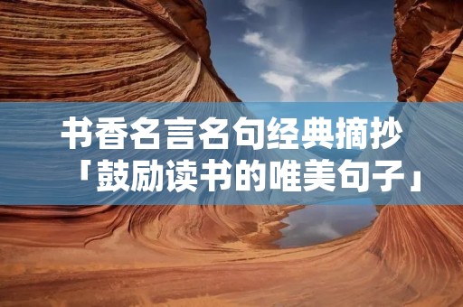 书香名言名句经典摘抄「鼓励读书的唯美句子」