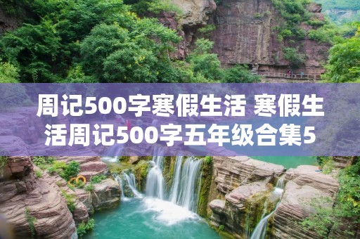 周记500字寒假生活 寒假生活周记500字五年级合集5篇