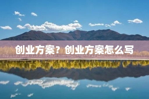 创业方案?创业方案怎么写 创业方案?创业方案怎么写