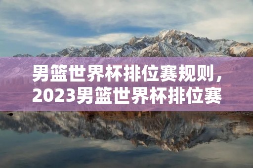 男篮世界杯排位赛规则,2023男篮世界杯排位赛规则 男篮世界杯排位赛规则,2023男篮世界杯排位赛规则
