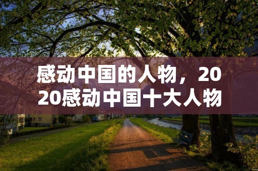 感动中国的人物,2020感动中国十大人物