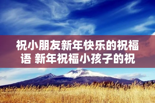 祝小朋友新年快乐的祝福语 新年祝福小孩子的祝福语