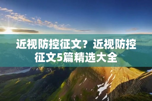 近视防控征文?近视防控征文5篇精选大全 近视防控征文?近视防控征文5篇精选大全