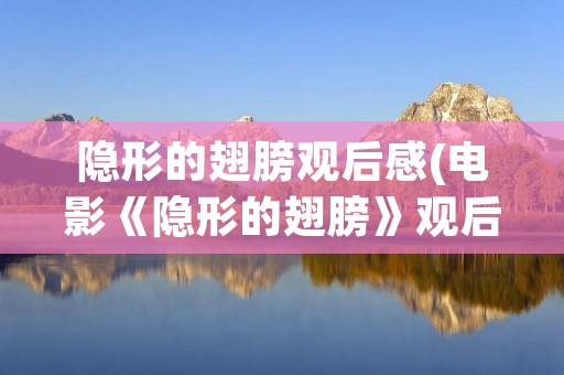 隐形的翅膀观后感(电影《隐形的翅膀》观后感800字) 隐形的翅膀观后感(电影《隐形的翅膀》观后感800字)