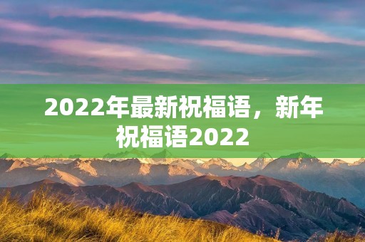 2022年最新祝福语,新年祝福语2022