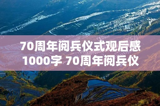 70周年阅兵仪式观后感1000字 70周年阅兵仪式观后感 70周年阅兵仪式观后感1000字 70周年阅兵仪式观后感