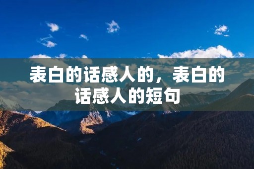 表白的话感人的,表白的话感人的短句 表白的话感人的,表白的话感人的短句