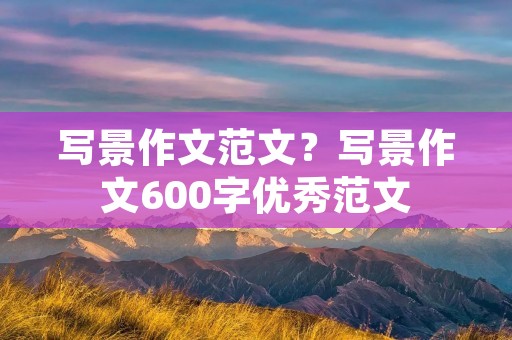 写景作文范文?写景作文600字优秀范文