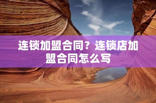 ****合同?连锁店加盟合同怎么写 ****合同?连锁店加盟合同怎么写
