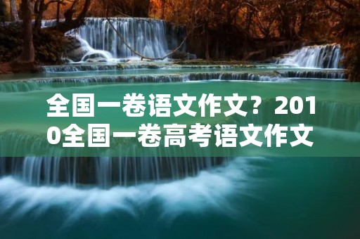 全国一卷语文作文?2010全国一卷高考语文作文