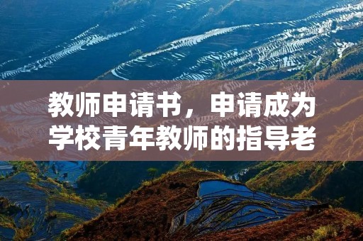 教师申请书,申请成为学校青年教师的指导老师申请书该怎么写
