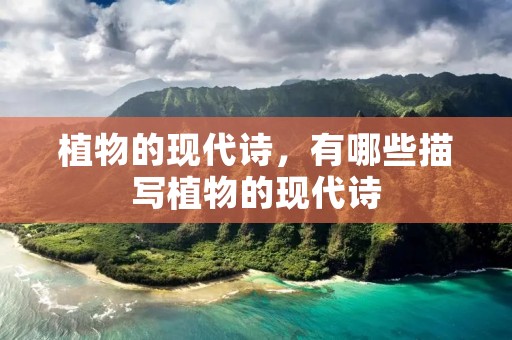 植物的现代诗,有哪些描写植物的现代诗 植物的现代诗,有哪些描写植物的现代诗