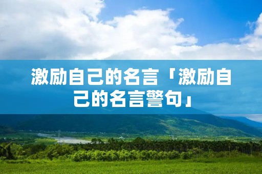 激励自己的名言「激励自己的名言警句」