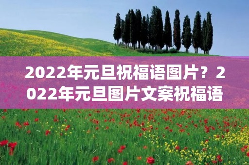2022年元旦祝福语图片?2022年元旦图片文案祝福语(收藏18条)