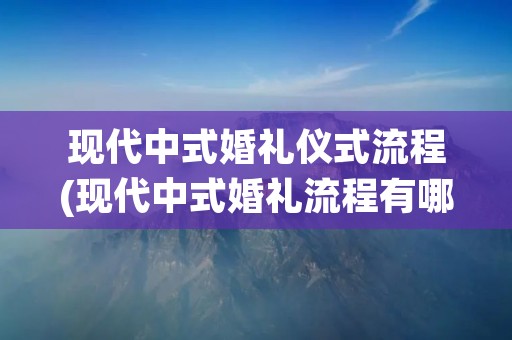 现代中式婚礼仪式流程(现代中式婚礼流程有哪些婚礼)