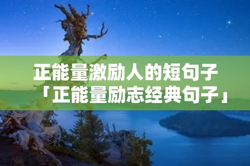 正能量激励人的短句子「正能量励志经典句子」