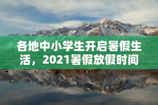 各地中小学生开启暑假生活,2021暑假放假时间表 中小学生暑假几号放