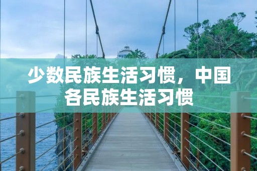 少数民族生活习惯,中国各民族生活习惯 少数民族生活习惯,中国各民族生活习惯