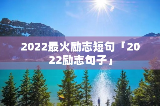2022最火励志短句「2022励志句子」