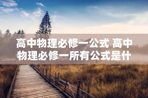 高中物理必修一公式 高中物理必修一所有公式是什么