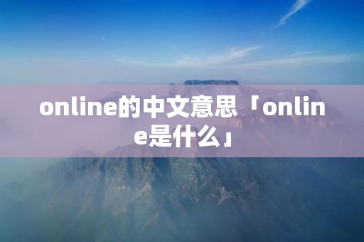 online的中文意思「online是什么」 online的中文意思「online是什么」