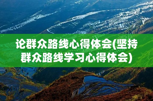 论群众路线心得体会(坚持群众路线学习心得体会)