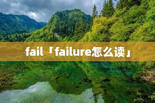 fail「failure怎么读」 fail「failure怎么读」
