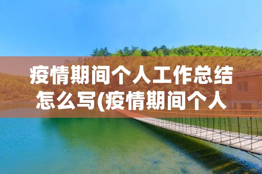 疫情期间个人工作总结怎么写(疫情期间个人工作总结怎么写 疫情期间个人工作总结范文)