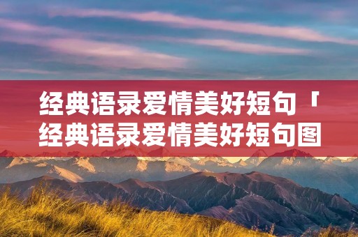 经典语录爱情美好短句「经典语录爱情美好短句图片」 经典语录爱情美好短句「经典语录爱情美好短句图片」