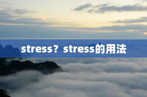 stress?stress的用法 stress?stress的用法