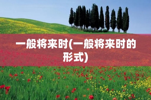 一般将来时(一般将来时的形式) 一般将来时(一般将来时的形式)