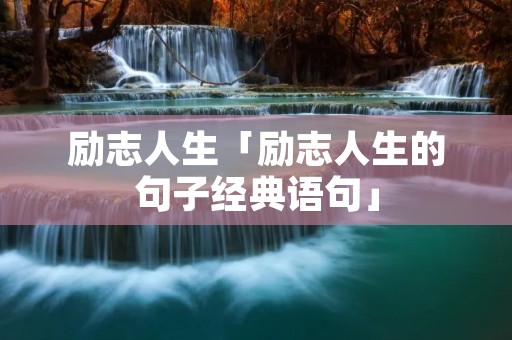 励志人生「励志人生的句子经典语句」