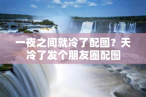 一夜之间就冷了配图?天冷了发个朋友圈配图