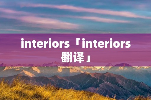 interiors「interiors翻译」