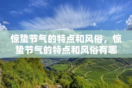 惊蛰节气的特点和风俗,惊蛰节气的特点和风俗有哪些 惊蛰节气的特点和风俗,惊蛰节气的特点和风俗有哪些