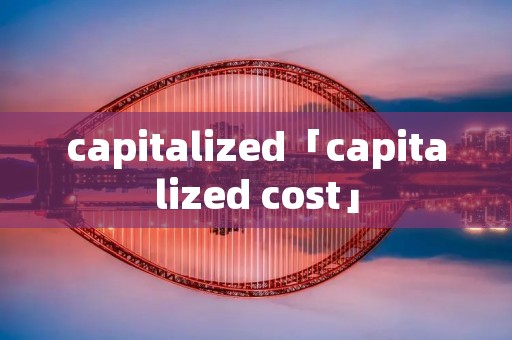 capitalized「capitalized cost」 capitalized「capitalized cost」