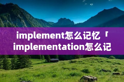 implement怎么记忆「implementation怎么记」