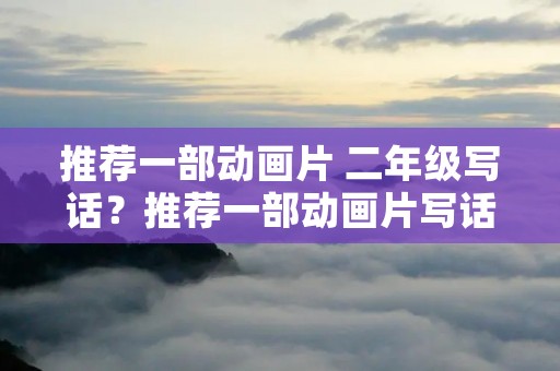 推荐一部动画片 二年级写话?推荐一部动画片写话二年级