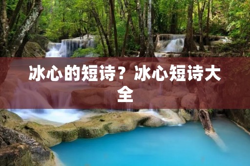 冰心的短诗?冰心短诗大全 冰心的短诗?冰心短诗大全