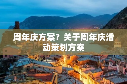 周年庆方案?关于周年庆活动策划方案