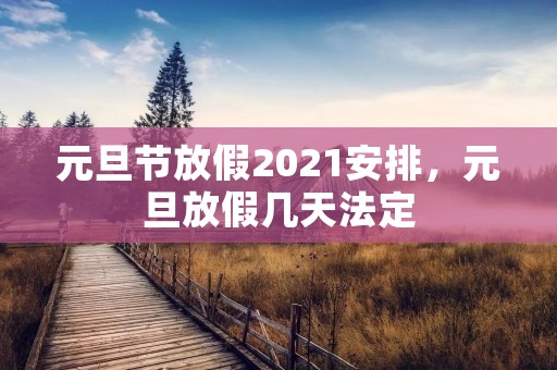 元旦节放假2021安排,元旦放假几天法定