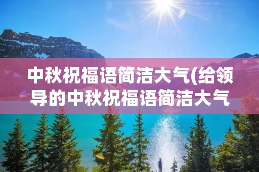 中秋祝福语简洁大气(给领导的中秋祝福语简洁大气)